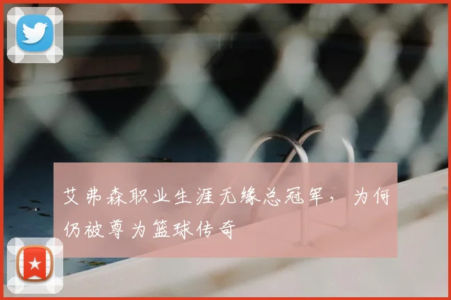 艾弗森职业生涯无缘总冠军，为何仍被尊为篮球传奇