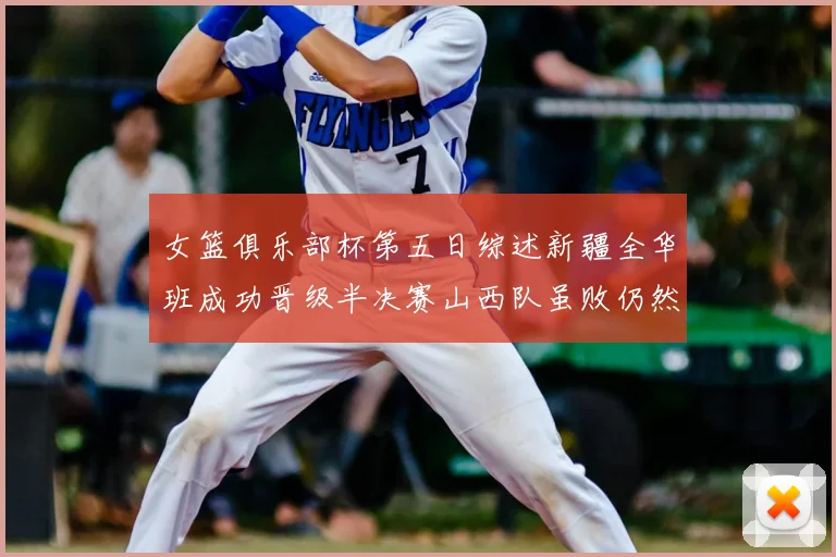 女篮俱乐部杯第五日综述新疆全华班成功晋级半决赛山西队虽败仍然晋级