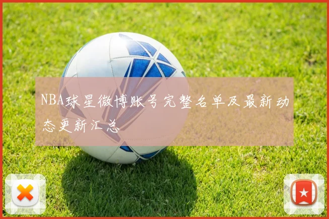 NBA球星微博账号完整名单及最新动态更新汇总