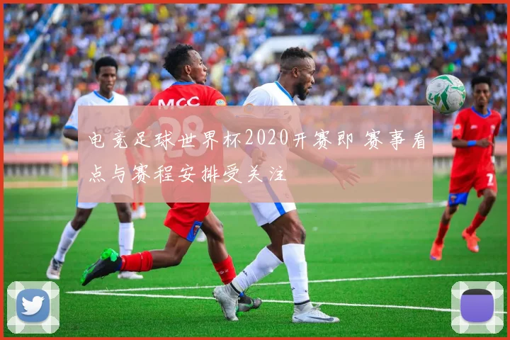 电竞足球世界杯2020开赛即 赛事看点与赛程安排受关注