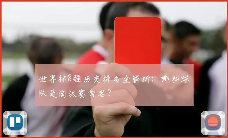 世界杯8强历史排名全解析：哪些球队是淘汰赛常客？
