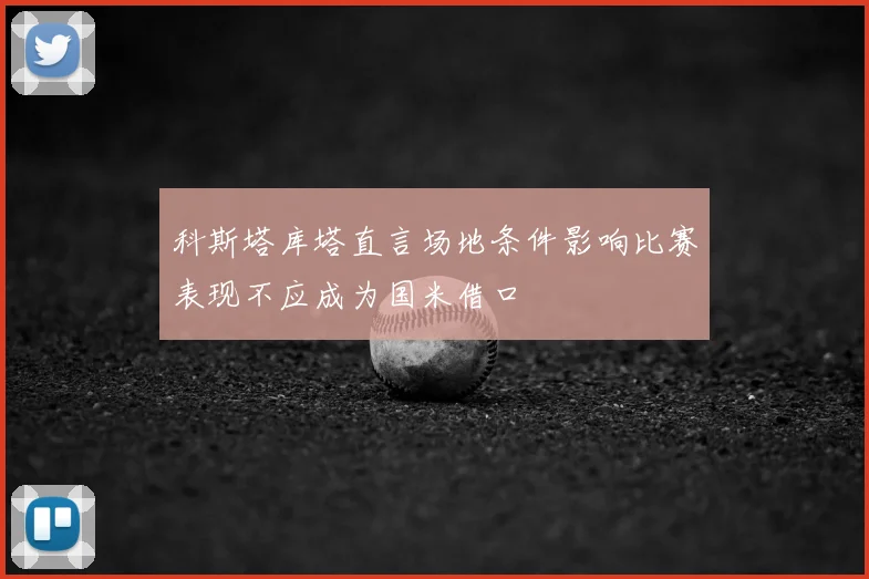 科斯塔库塔直言场地条件影响比赛表现不应成为国米借口