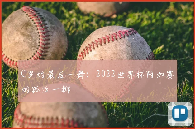 C罗的最后一舞：2022世界杯附加赛的孤注一掷