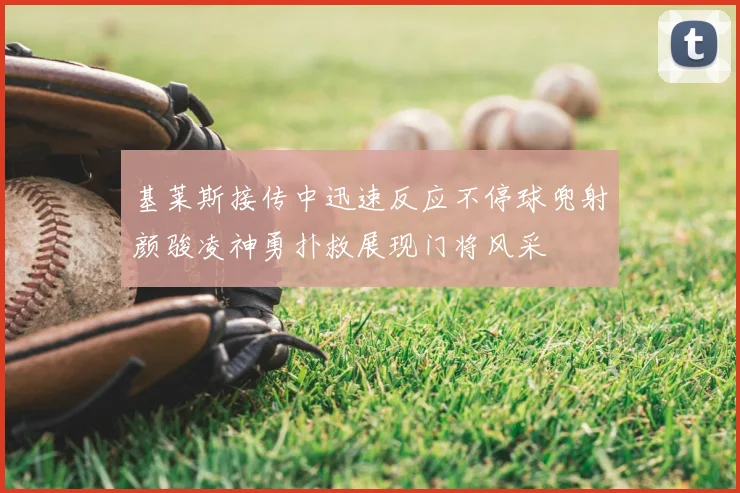 基莱斯接传中迅速反应不停球兜射颜骏凌神勇扑救展现门将风采