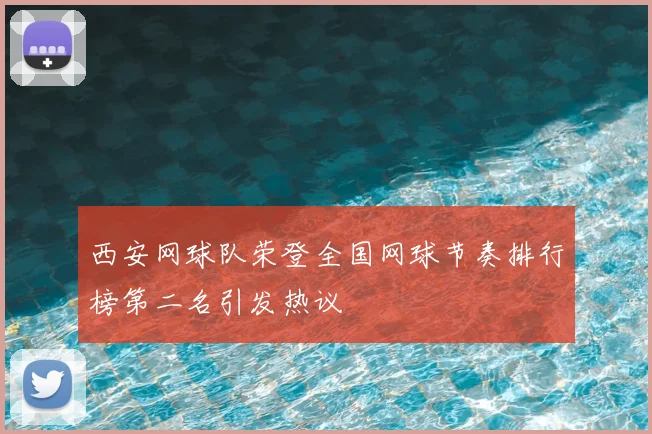 西安网球队荣登全国网球节奏排行榜第二名引发热议
