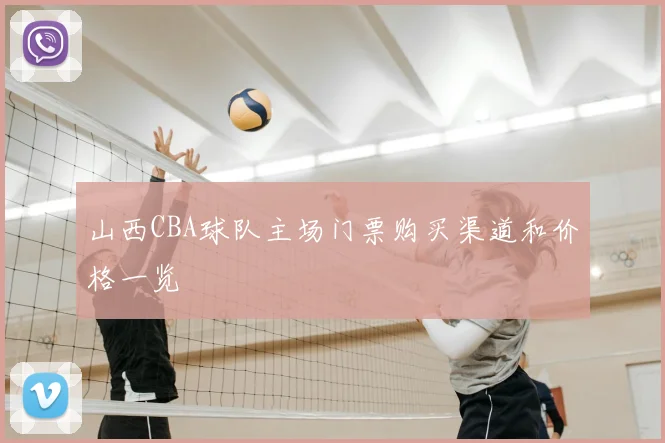 山西CBA球队主场门票购买渠道和价格一览