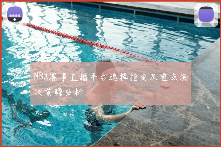 NBA赛事直播平台选择指南及重点场次前瞻分析