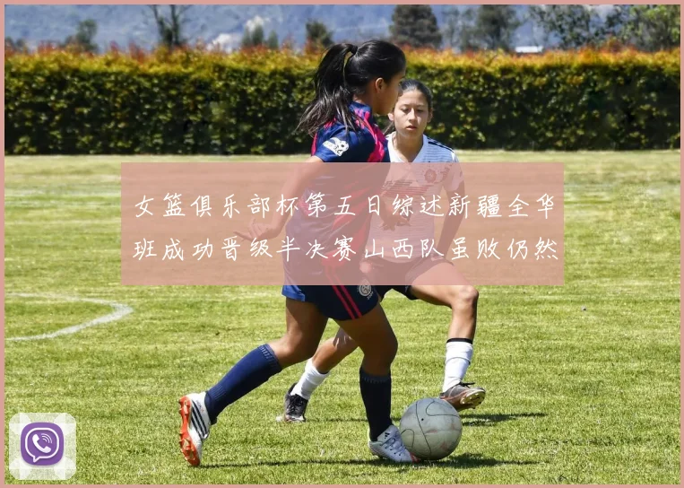 女篮俱乐部杯第五日综述新疆全华班成功晋级半决赛山西队虽败仍然晋级