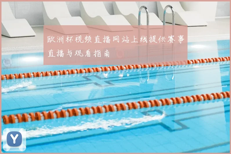 欧洲杯视频直播网站上线提供赛事直播与观看指南