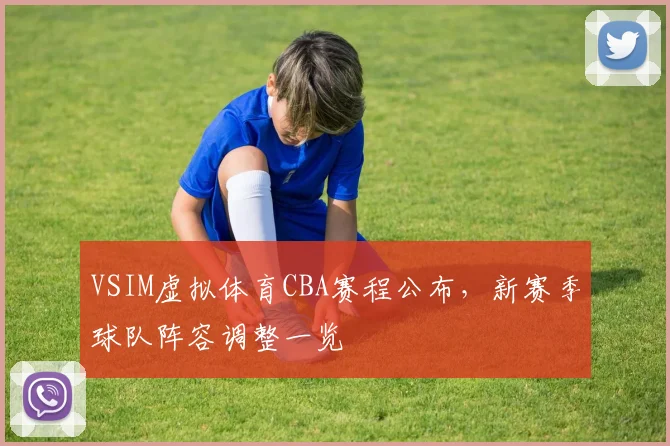 VSIM虚拟体育CBA赛程公布,新赛季球队阵容调整一览