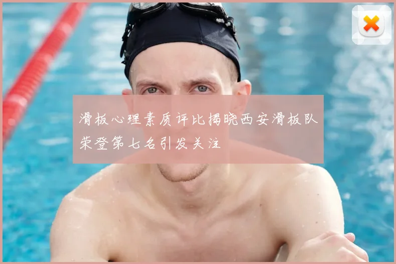 滑板心理素质评比揭晓西安滑板队荣登第七名引发关注