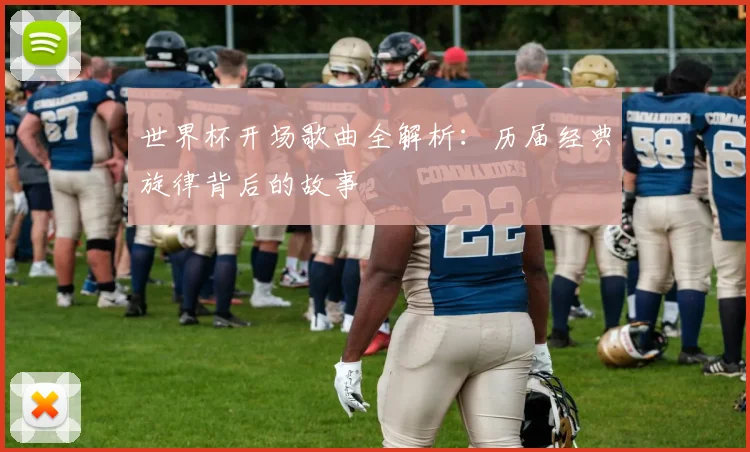 世界杯开场歌曲全解析：历届经典旋律背后的故事