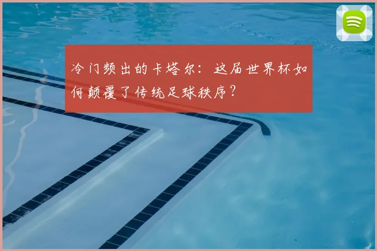 冷门频出的卡塔尔：这届世界杯如何颠覆了传统足球秩序？
