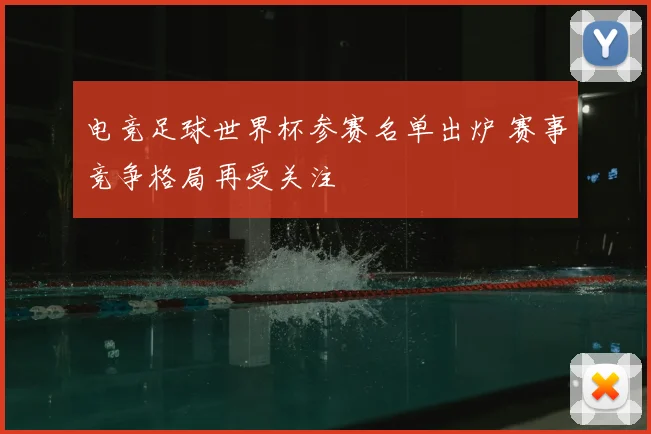 电竞足球世界杯参赛名单出炉 赛事竞争格局再受关注
