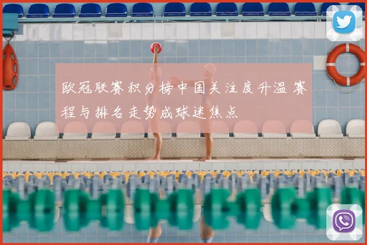 欧冠联赛积分榜中国关注度升温 赛程与排名走势成球迷焦点
