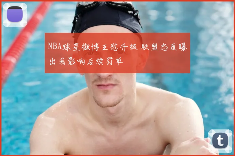 NBA球星微博互怼升级 联盟态度曝出或影响后续罚单