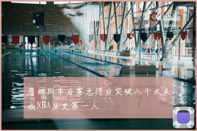 詹姆斯季后赛总得分突破八千大关成NBA历史第一人