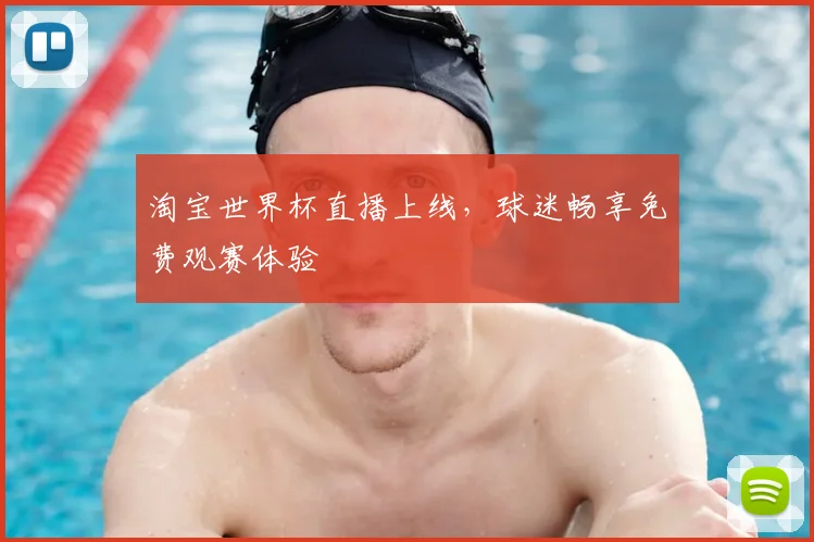 淘宝世界杯直播上线，球迷畅享免费观赛体验