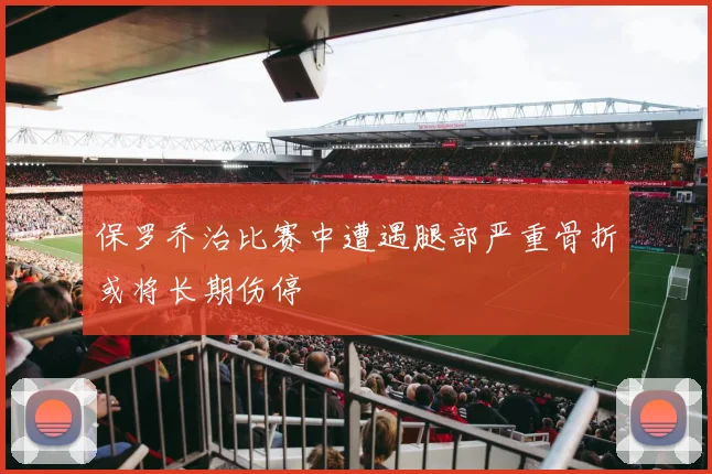 保罗乔治比赛中遭遇腿部严重骨折或将长期伤停