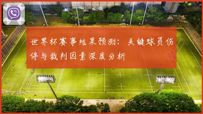 世界杯赛事结果预测：关键球员伤停与裁判因素深度分析