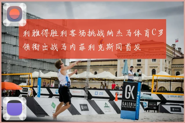 利雅得胜利客场挑战纳杰马体育C罗领衔出战马内菲利克斯同首发