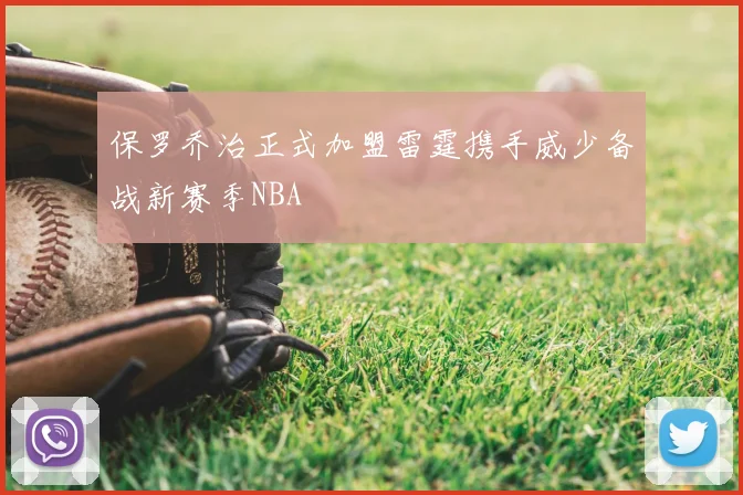 保罗乔治正式加盟雷霆携手威少备战新赛季NBA