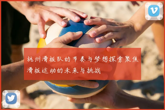 杭州滑板队的节奏与梦想探索聚焦滑板运动的未来与挑战