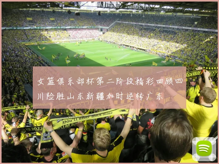 女篮俱乐部杯第二阶段精彩回顾四川险胜山东新疆加时逆转广东