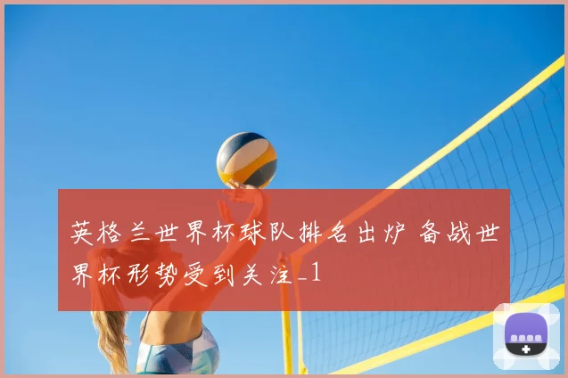 英格兰世界杯球队排名出炉 备战世界杯形势受到关注_1