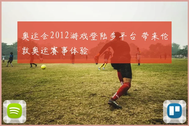 奥运会2012游戏登陆多平台 带来伦敦奥运赛事体验