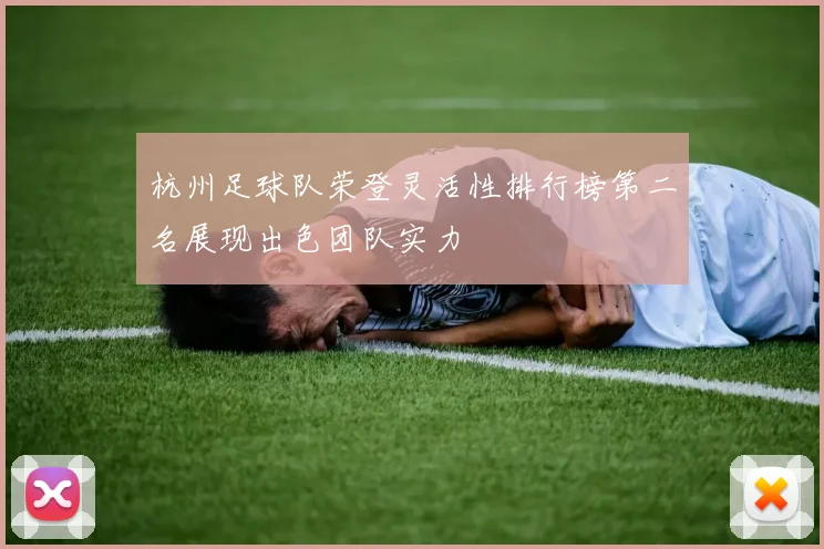 杭州足球队荣登灵活性排行榜第二名展现出色团队实力