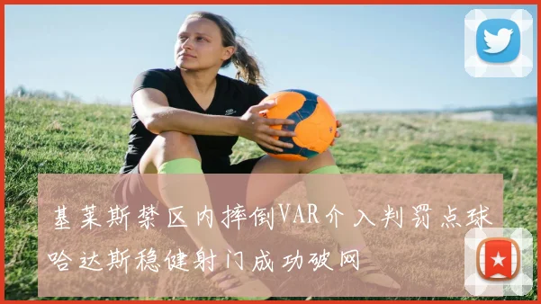 基莱斯禁区内摔倒VAR介入判罚点球哈达斯稳健射门成功破网