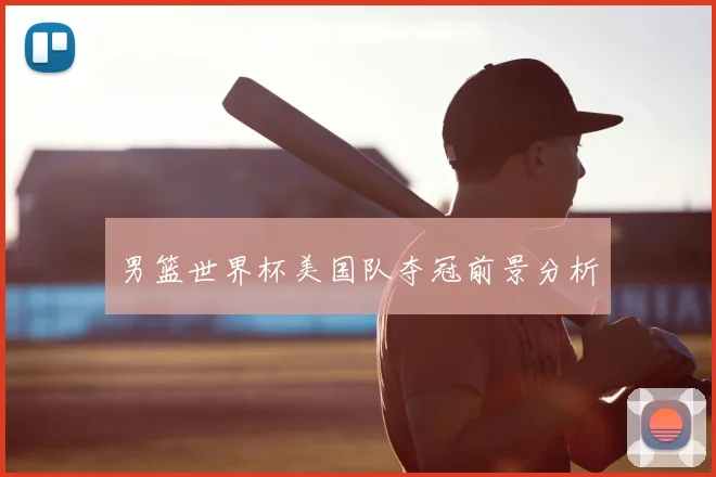男篮世界杯美国队夺冠前景分析
