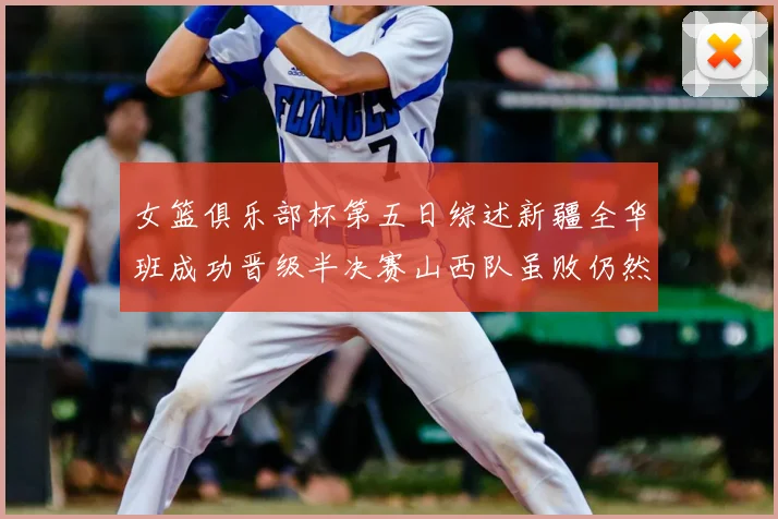 女篮俱乐部杯第五日综述新疆全华班成功晋级半决赛山西队虽败仍然晋级
