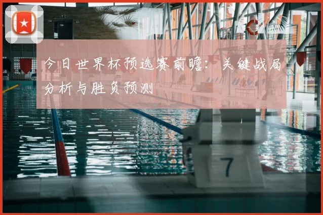 今日世界杯预选赛前瞻：关键战局分析与胜负预测