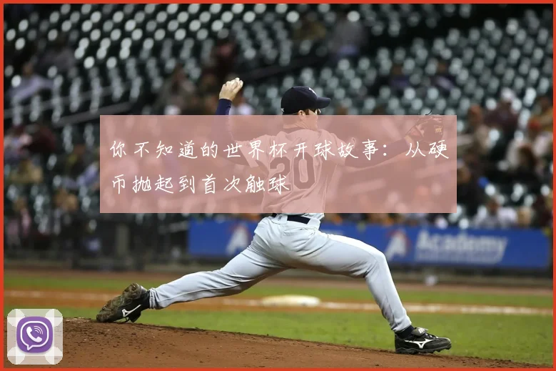 你不知道的世界杯开球故事:从硬币抛起到首次触球