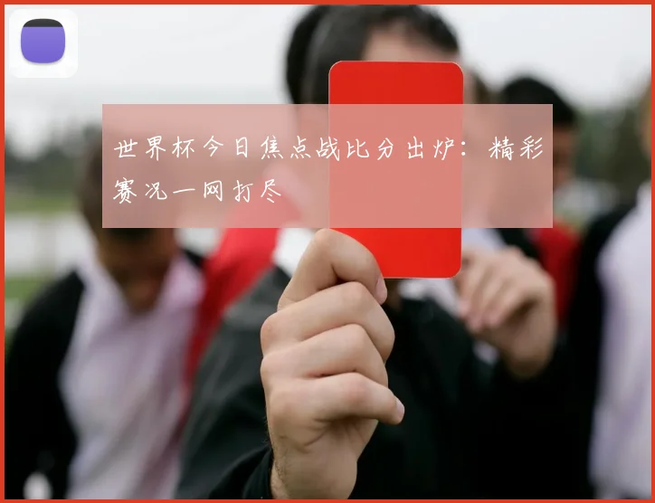 世界杯今日焦点战比分出炉:精彩赛况一网打尽