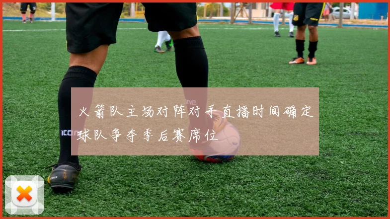 火箭队主场对阵对手直播时间确定球队争夺季后赛席位